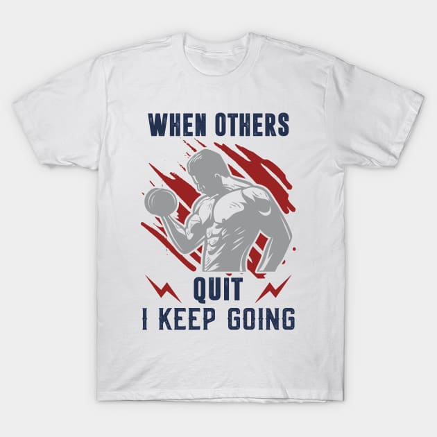 When Others Quit I Keep Going Fitness Motivation Shirt - Workout Shirt - Bodybuilder Gym T-Shirt by RRADesign